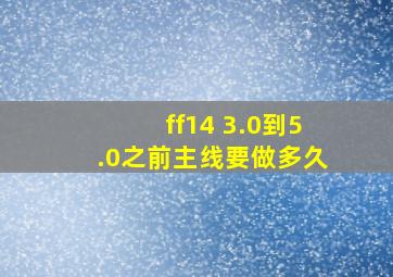 ff14 3.0到5.0之前主线要做多久